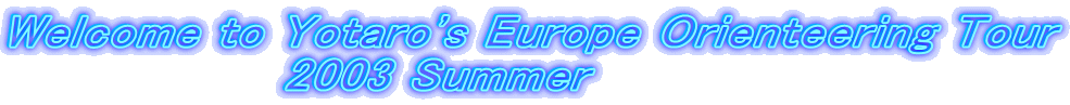 Welcome to Yotaro's Europe Orienteering Tour
                2003 Summer